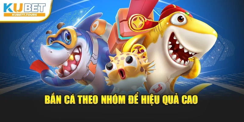 Bắn cá theo nhóm để hiệu quả cao