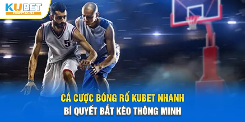 Cá Cược Bóng Rổ Kubet Nhanh – Bắt Trọn Từng Pha Ném
