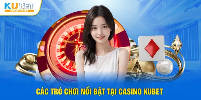 Các trò chơi nổi bật tại Casino Kubet
