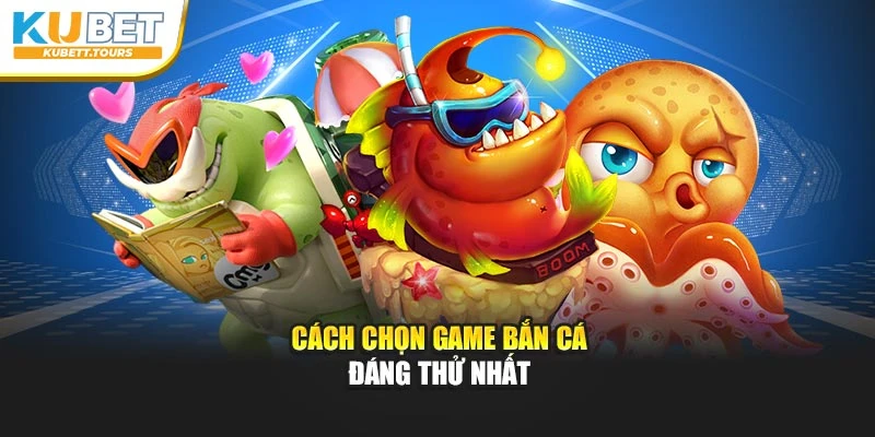 Cách chọn game bắn cá đáng thử nhất