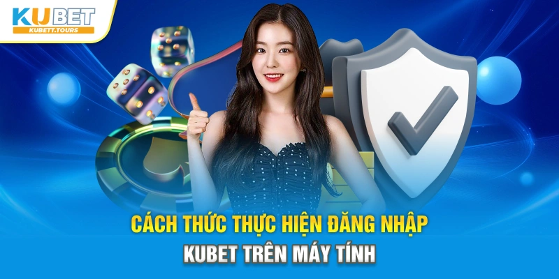 Cách thức thực hiện đăng nhập Kubet trên máy tính