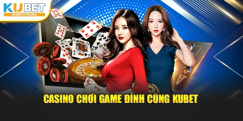 Casino chơi game đỉnh cùng Kubet
