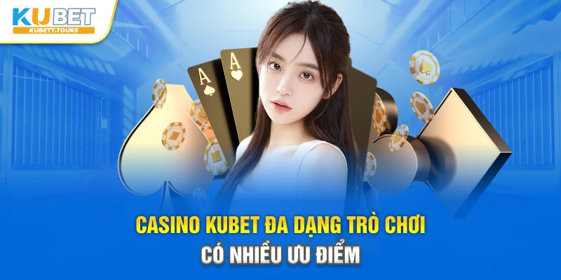 Casino Kubet đa dạng trò chơi có nhiều ưu điểm
