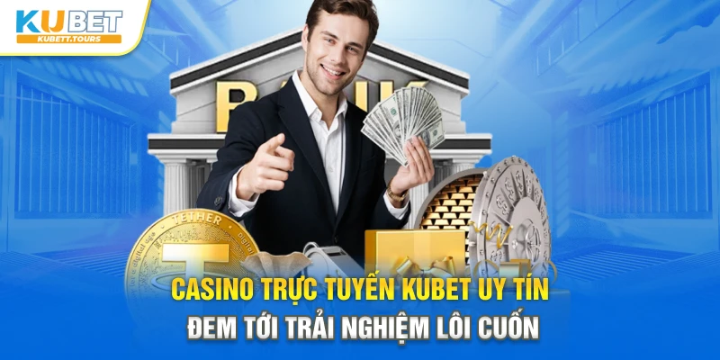 Casino trực tuyến Kubet uy tín đem tới trải nghiệm lôi cuốn