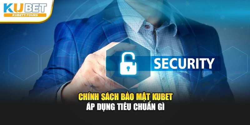 Chính sách bảo mật Kubet áp dụng tiêu chuẩn gì
