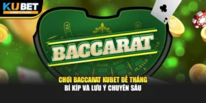 Chơi Baccarat Kubet Dễ Thắng - Bí Kíp Và Lưu Ý Chuyên Sâu