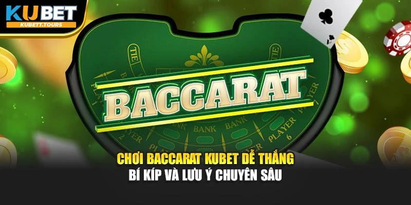 Chơi Baccarat Kubet Dễ Thắng - Bí Kíp Và Lưu Ý Chuyên Sâu