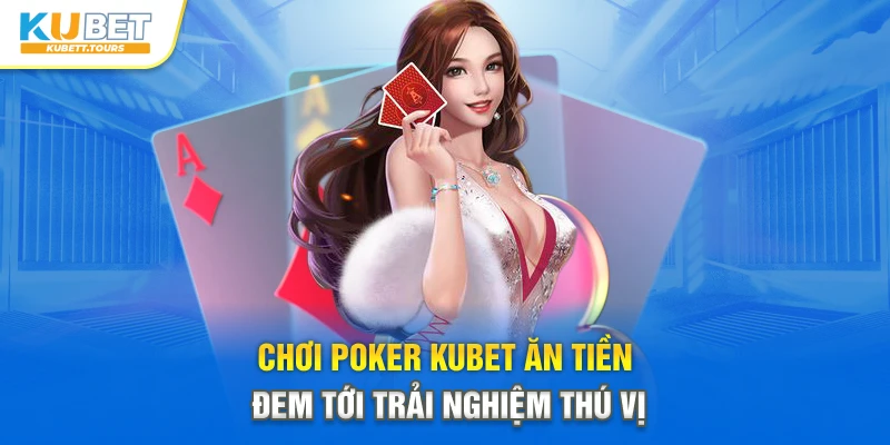 Chơi Poker Kubet ăn tiền đem tới trải nghiệm thú vị