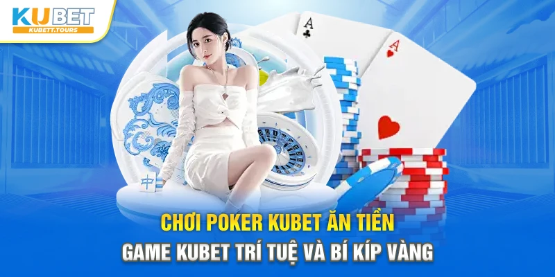Chơi Poker Kubet Ăn Tiền - Game Kubet Trí Tuệ và Bí Kíp Vàng