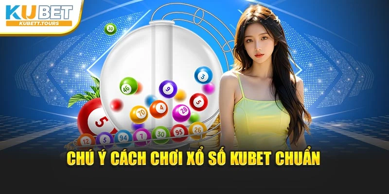 Chú ý cách chơi xổ số Kubet chuẩn