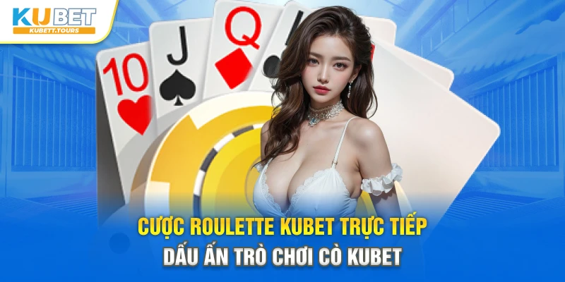 Cược Roulette Kubet Trực Tiếp - Dấu Ấn Trò Chơi Cò Kubet