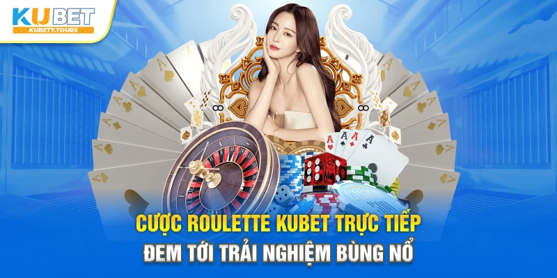 Cược Roulette Kubet trực tiếp đem tới trải nghiệm bùng nổ