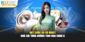 Đặt Cược Xổ Số Kubet - Nhà Cái Thừa Hưởng Tinh Hoa Châu Á