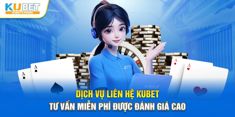 Dịch vụ liên hệ Kubet tư vấn miễn phí được đánh giá cao