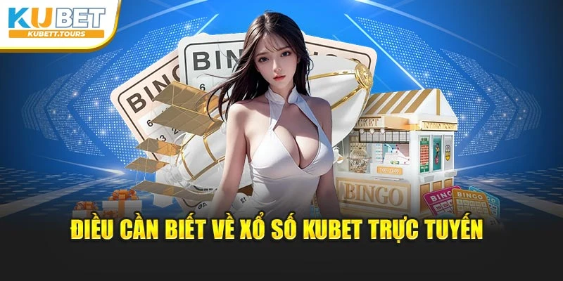 Điều cần biết về xổ số Kubet trực tuyến