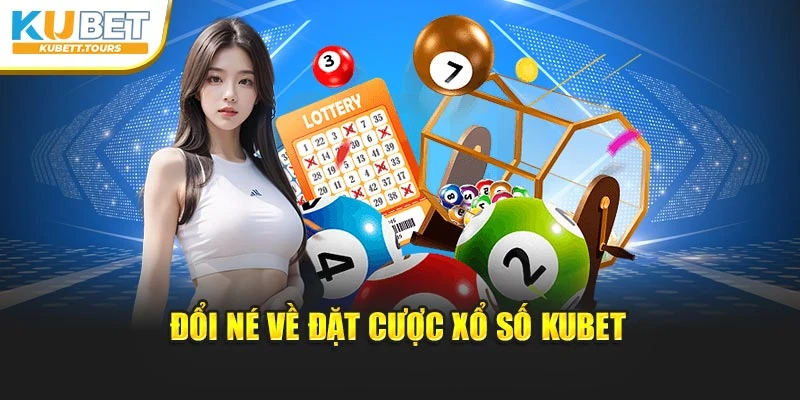 Đổi nét về đặt cược xổ số Kubet