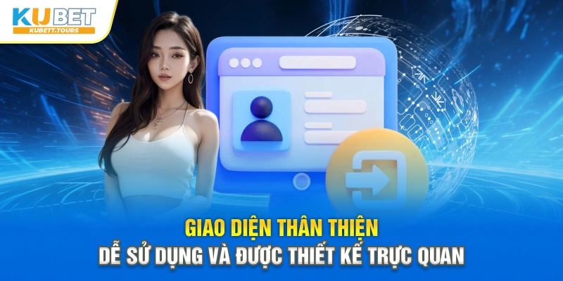 Giao diện thân thiện, dễ sử dụng và được thiết kế trực quan