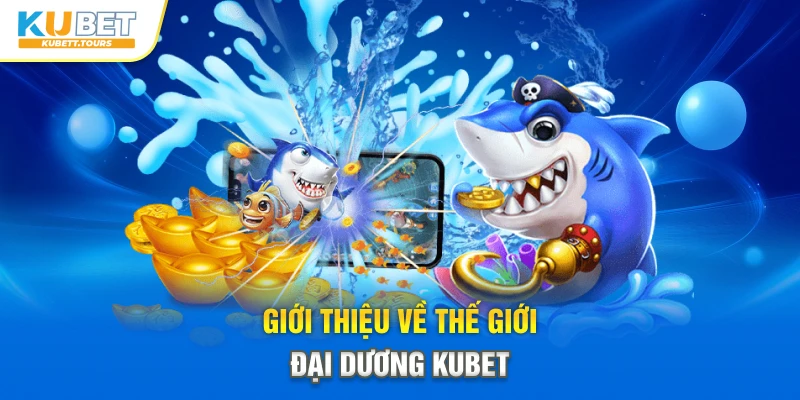 Giới thiệu về thế giới đại dương Kubet