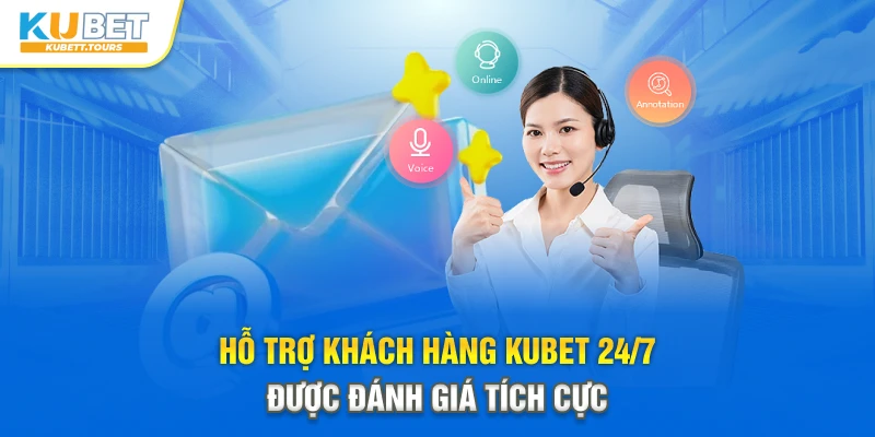 Hỗ trợ khách hàng Kubet 24/7 được đánh giá tích cực