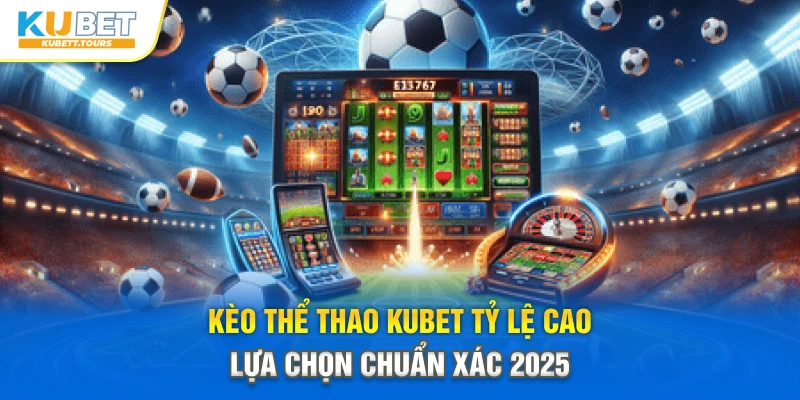 Kèo Thể Thao Kubet Tỷ Lệ Cao – Lựa Chọn Chuẩn Xác 2025