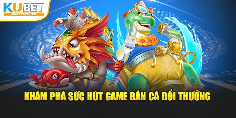 Khám phá sức hút game bắn cá đổi thưởng