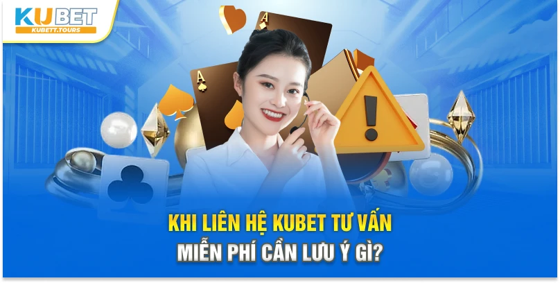 Khi liên hệ Kubet tư vấn miễn phí cần lưu ý gì?
