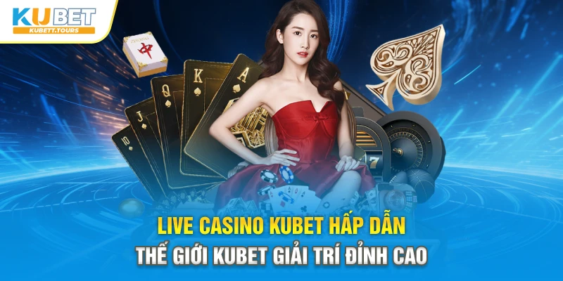 Live Casino Kubet Hấp Dẫn - Thế Giới Kubet Giải Trí Đỉnh Cao