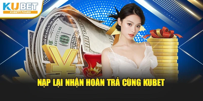 Nạp lại nhận hoàn trả cùng Kubet