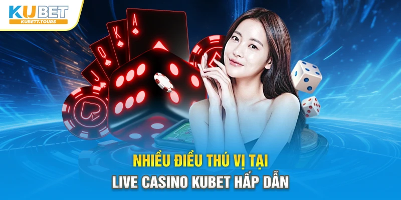 Nhiều điều thú vị tại Live Casino Kubet hấp dẫn