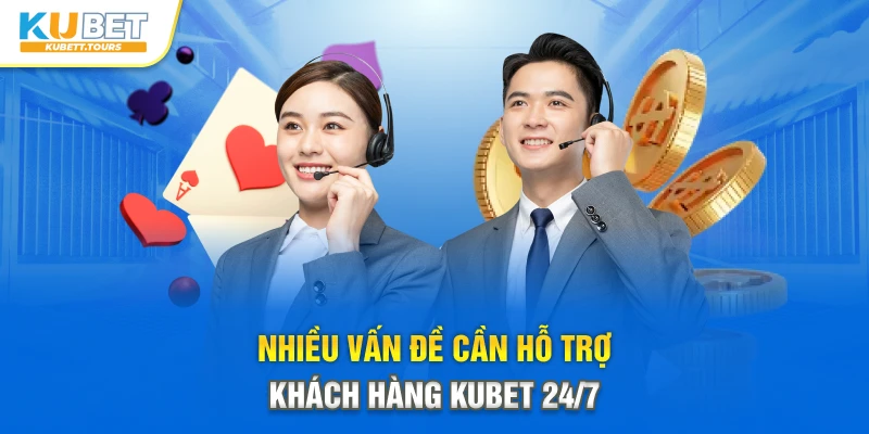 Nhiều vấn đề cần hỗ trợ khách hàng Kubet 24/7