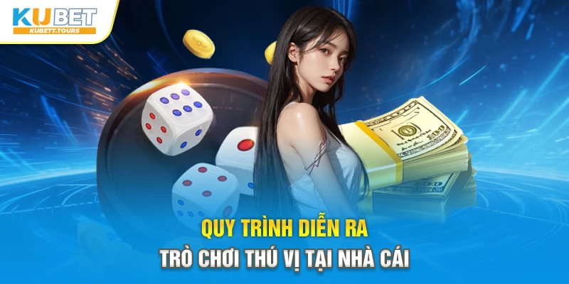 Quy trình diễn ra trò chơi thú vị tại nhà cái