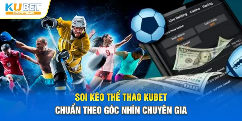 Soi kèo thể thao Kubet chuẩn theo góc nhìn chuyên gia