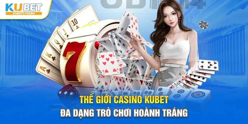 Thế giới Casino Kubet đa dạng trò chơi hoành tráng