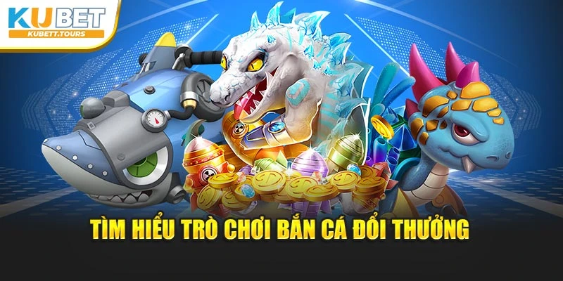 Cùng tìm hiểu về tựa bắn cá đổi thưởng