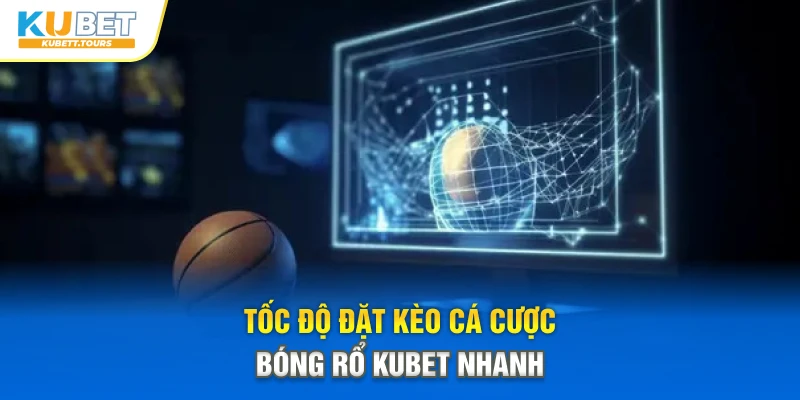 Tốc độ đặt kèo cá cược bóng rổ Kubet nhanh