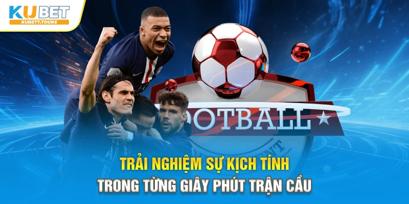 Trải nghiệm sự kịch tính trong từng giây phút trận cầu