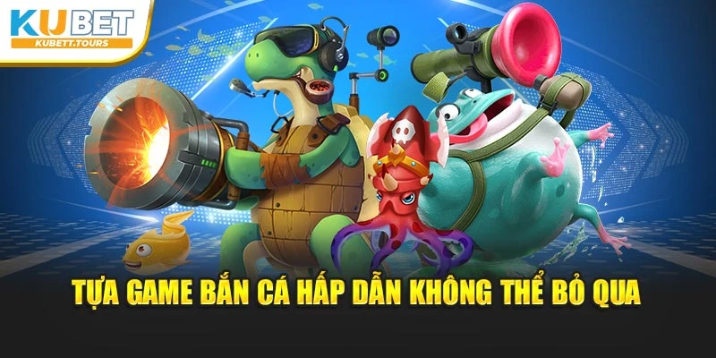 Tựa game bắn cá hấp dẫn không thể bỏ qua