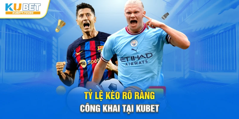 Tỷ lệ kèo rõ ràng, công khai tại Kubet