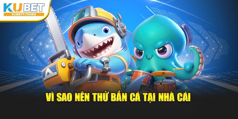 Vì sao nên thử bắn cá tại nhà cái