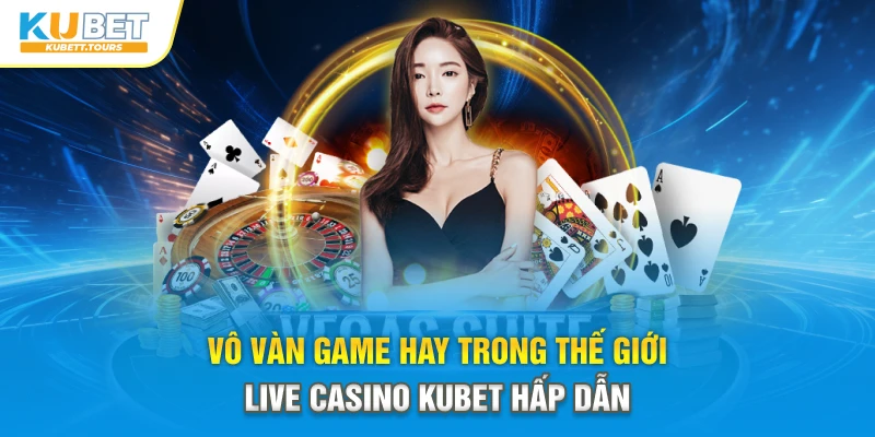 Vô vàn game hay trong thế giới Live Casino Kubet hấp dẫn