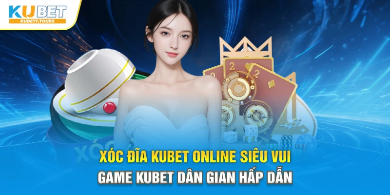 Xóc đĩa Kubet online siêu vui là phiên bản giải trí hấp dẫn